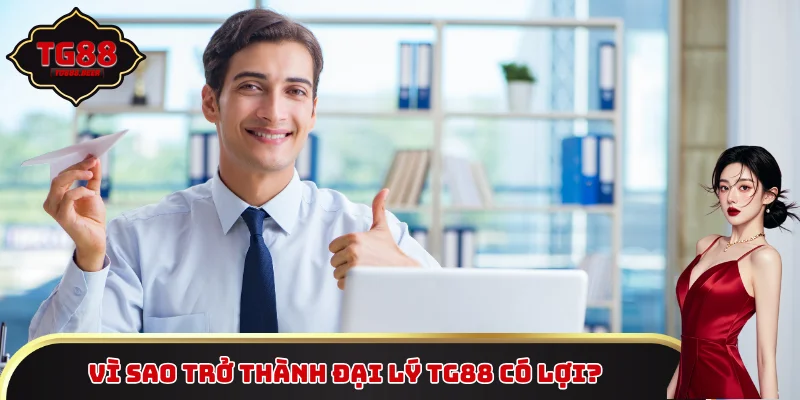 Vì sao trở thành đại lý TG88 có lợi?